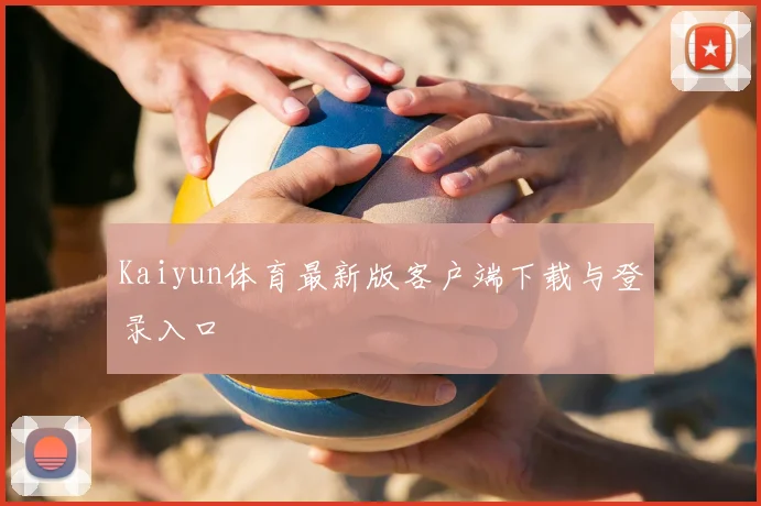 Kaiyun体育最新版客户端下载与登录入口
