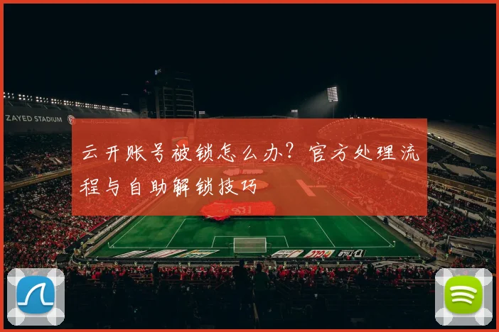 云开账号被锁怎么办？官方处理流程与自助解锁技巧