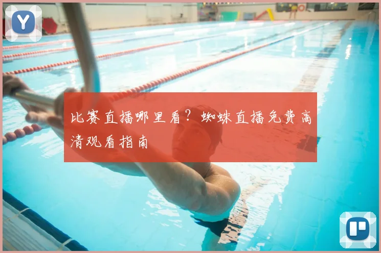 比赛直播哪里看？蜘蛛直播免费高清观看指南