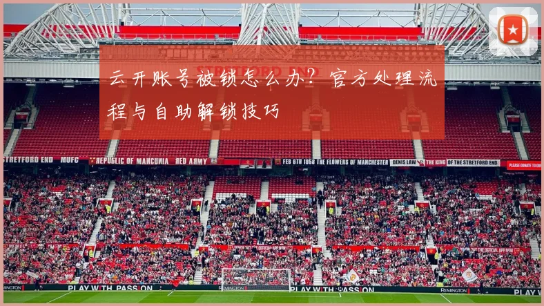 云开账号被锁怎么办？官方处理流程与自助解锁技巧