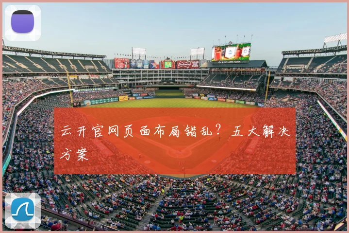 云开官网页面布局错乱？五大解决方案
