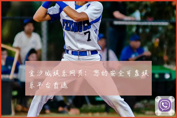 金沙城娱乐网页：您的安全可靠娱乐平台首选