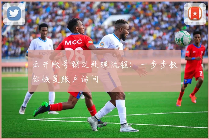 云开账号锁定处理流程：一步步教你恢复账户访问