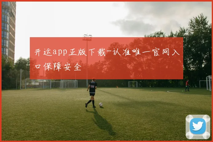 开运app正版下载-认准唯一官网入口保障安全