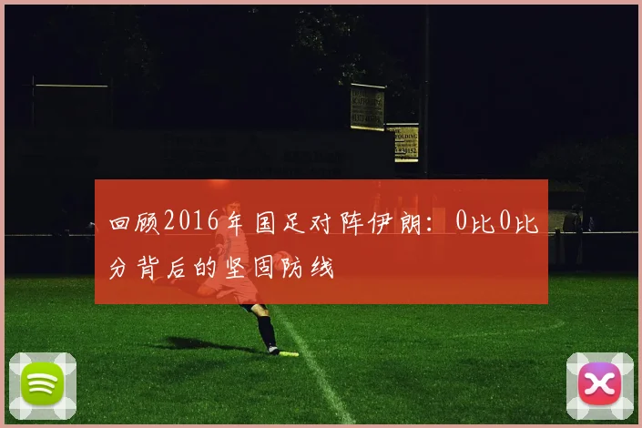 回顾2016年国足对阵伊朗：0比0比分背后的坚固防线