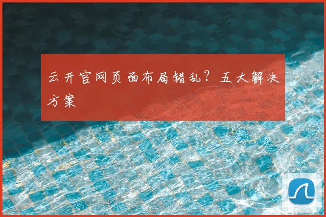 云开官网页面布局错乱？五大解决方案