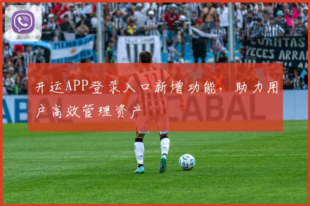 开运APP登录入口新增功能，助力用户高效管理资产
