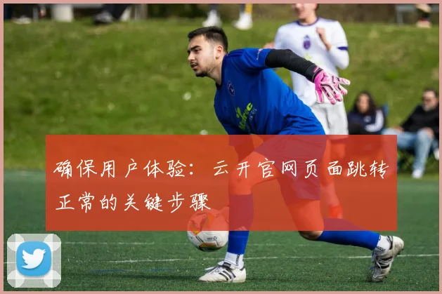 确保用户体验：云开官网页面跳转正常的关键步骤