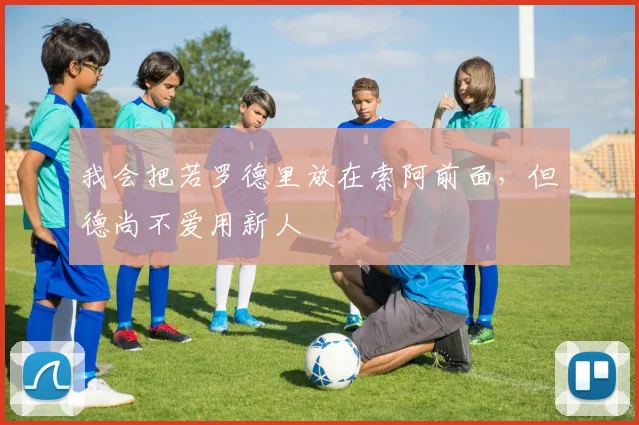 我会把若罗德里放在索阿前面，但德尚不爱用新人