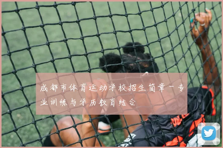 成都市体育运动学校招生简章 - 专业训练与学历教育结合