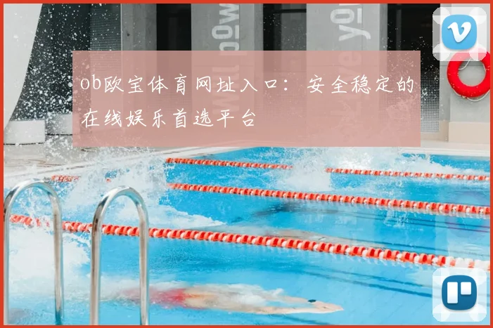ob欧宝体育网址入口：安全稳定的在线娱乐首选平台