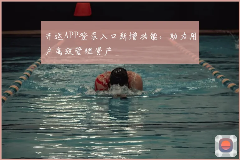 开运APP登录入口新增功能，助力用户高效管理资产
