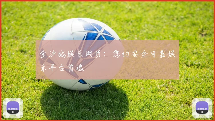 金沙城娱乐网页：您的安全可靠娱乐平台首选