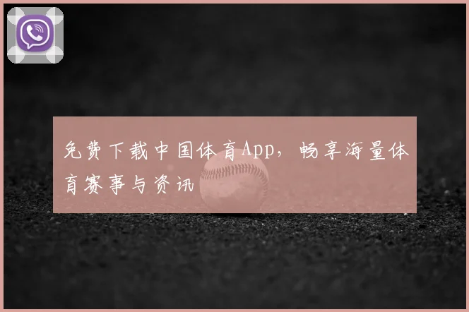 免费下载中国体育App，畅享海量体育赛事与资讯