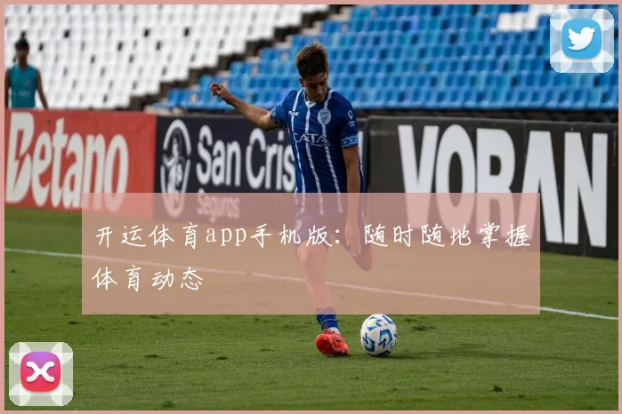 开运体育app手机版：随时随地掌握体育动态