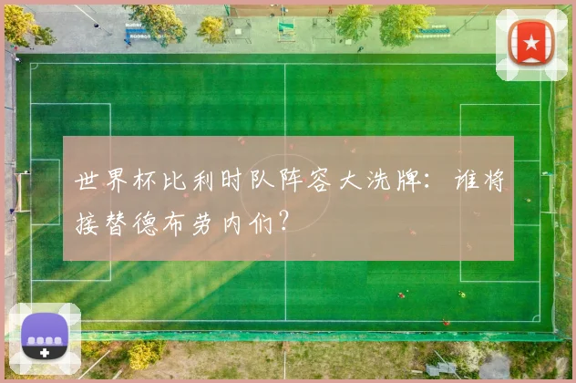 世界杯比利时队阵容大洗牌：谁将接替德布劳内们？