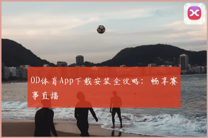 OD体育App下载安装全攻略：畅享赛事直播