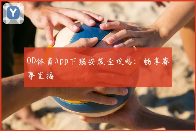 OD体育App下载安装全攻略：畅享赛事直播