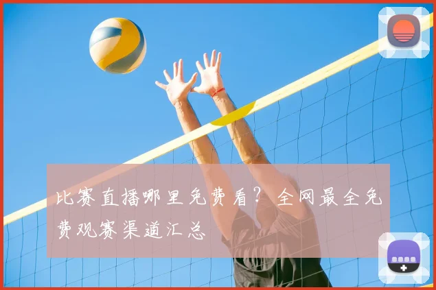 比赛直播哪里免费看？全网最全免费观赛渠道汇总