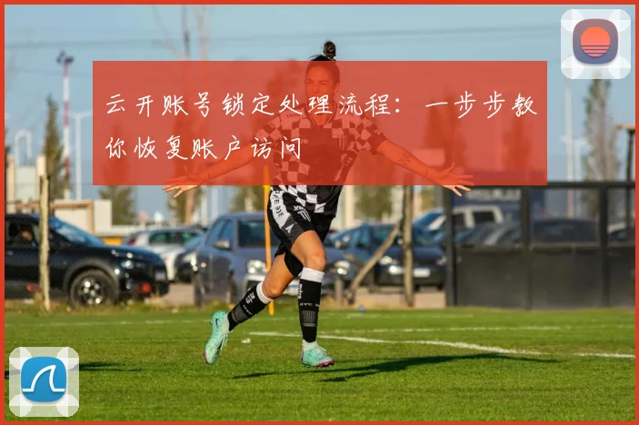 云开账号锁定处理流程：一步步教你恢复账户访问