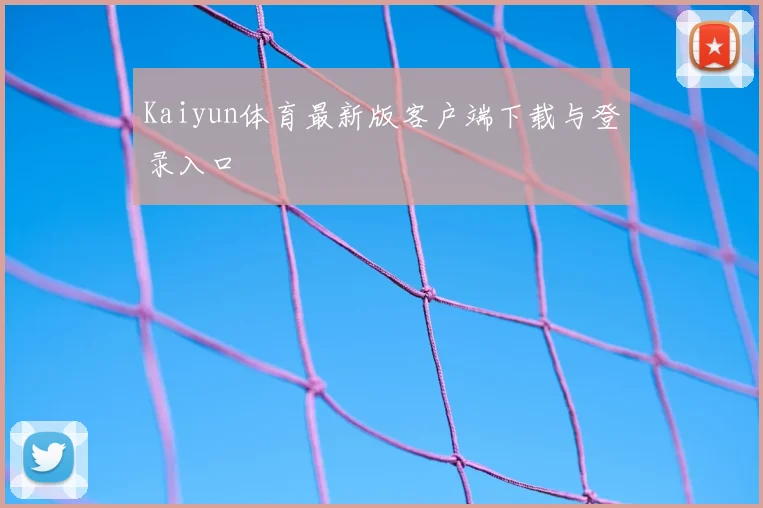 Kaiyun体育最新版客户端下载与登录入口