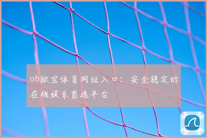 ob欧宝体育网址入口：安全稳定的在线娱乐首选平台