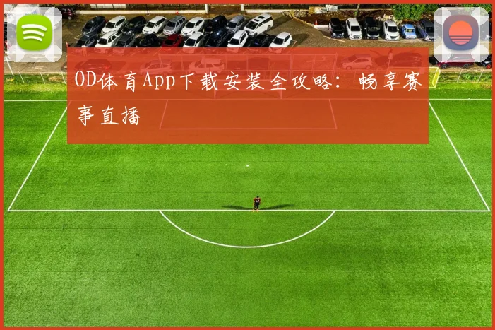 OD体育App下载安装全攻略：畅享赛事直播