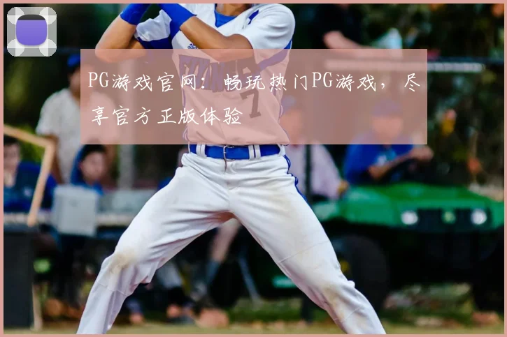 PG游戏官网：畅玩热门PG游戏，尽享官方正版体验